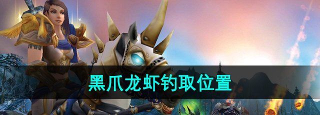 《魔兽世界》黑爪龙虾钓取位置