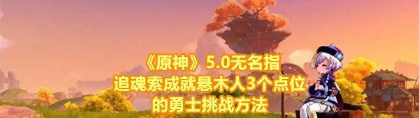 《原神》5.0无名指追魂索成就悬木人3个点位的勇士挑战方法