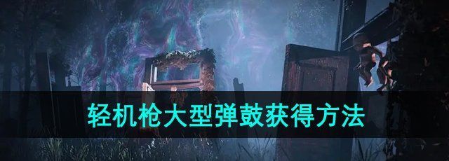 《七日世界》轻机枪大型弹鼓获得方法