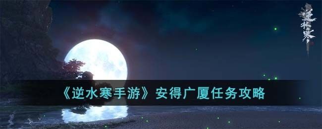 逆水寒手游安得广厦任务怎么完成-安得广厦任务攻略