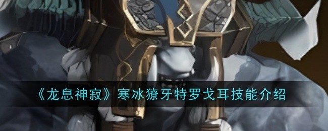 龙息神寂寒冰獠牙特罗戈耳技能是什么-技能介绍