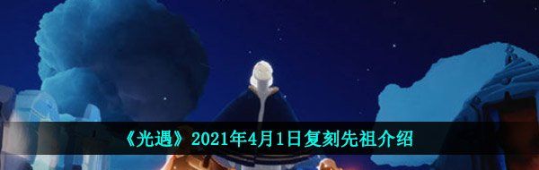 《光遇》2021年4月1日复刻先祖介绍