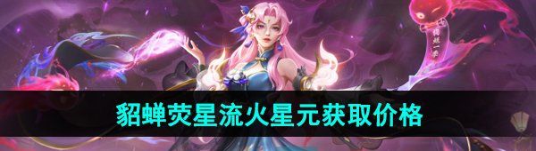 《王者荣耀》貂蝉唤灵魅影荧星流火星元获取价格