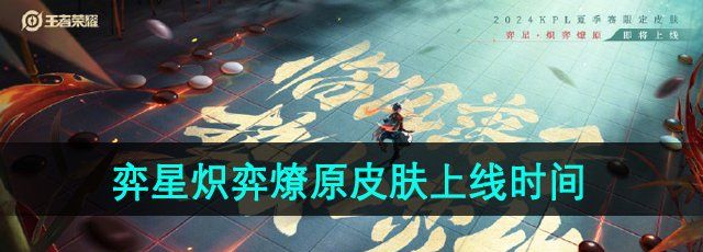 《王者荣耀》弈星炽弈燎原新皮肤上线时间