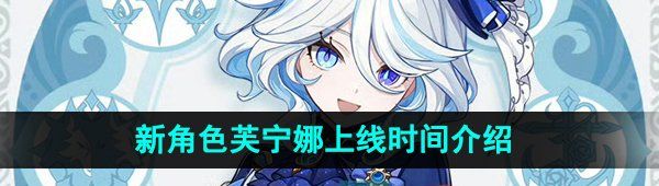 《原神》新角色芙宁娜上线时间介绍