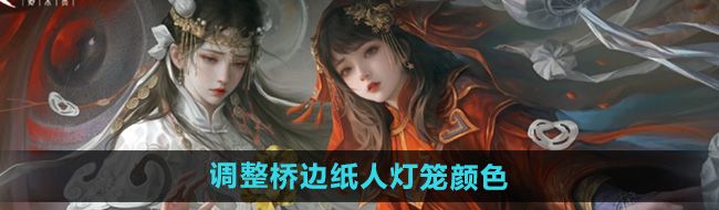 《纸嫁衣7卿不负》调整桥边纸人灯笼颜色方法