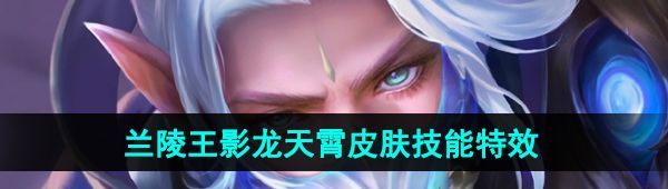 《王者荣耀》兰陵王影龙天霄皮肤技能特效一览