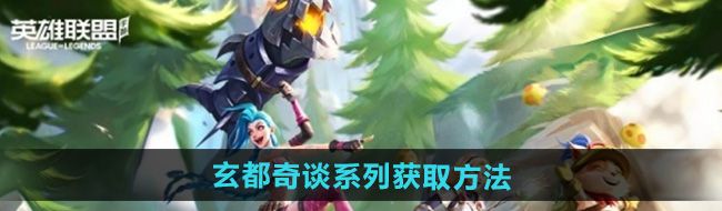 《英雄联盟手游》玄都奇谈系列皮肤获取方法