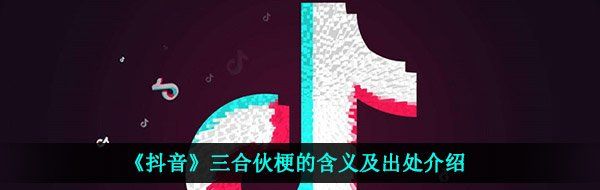 《抖音》三合伙梗的含义及出处介绍