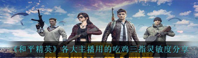 《和平精英》各大主播用的吃鸡三指灵敏度分享