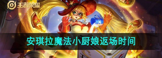 《王者荣耀》2024年安琪拉魔法小厨娘返场时间