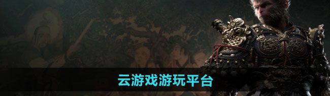 《黑神话悟空》云游戏游玩平台