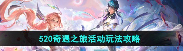 《王者荣耀》2024年520奇遇之旅活动玩法攻略