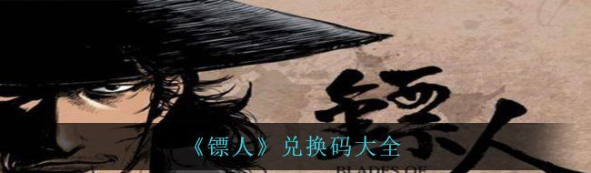 《镖人》兑换码大全