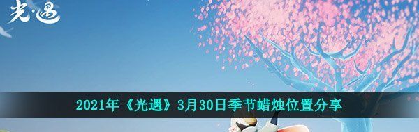 2021年《光遇》3月30日季节蜡烛位置分享