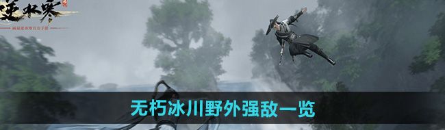 《逆水寒手游》无朽冰川野外强敌一览