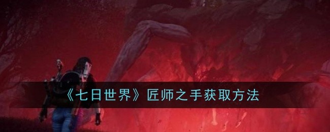 七日世界匠师之手怎么获取-获取方法