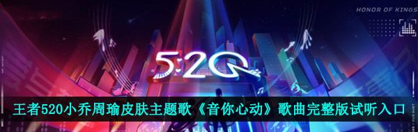 王者520小乔周瑜皮肤主题歌《音你心动》歌曲完整版试听入口