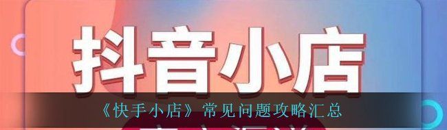 《快手小店》常见问题攻略汇总