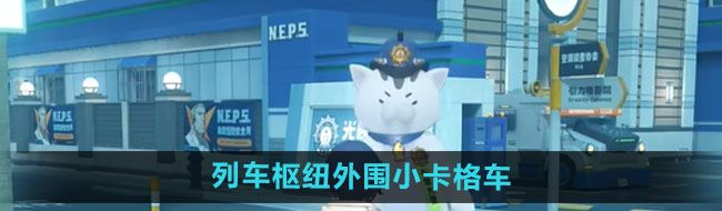《绝区零》列车枢纽外围小卡格车收集攻略