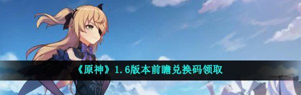 《原神》1.6版本前瞻兑换码领取