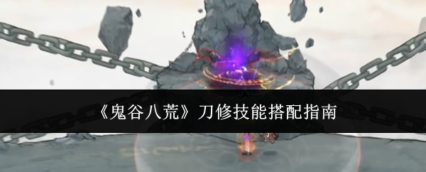 《鬼谷八荒》刀修技能搭配指南
