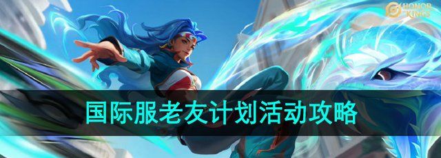 《王者荣耀》国际服老友计划活动攻略