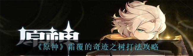 《原神》霜覆的奇迹之树打法攻略