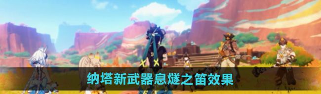 《原神》5.0纳塔新武器息燧之笛效果