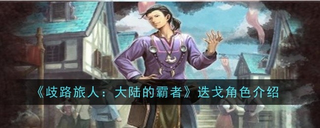 歧路旅人大陆的霸者迭戈角色怎么样-角色介绍