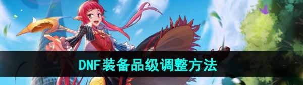 《DNF手游》装备品级调整方法