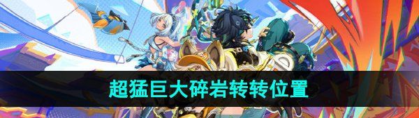《原神》超猛巨大碎岩转转位置