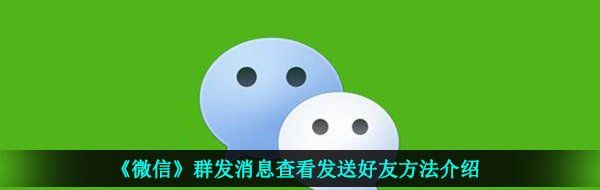 《微信》群发消息查看发送好友方法介绍
