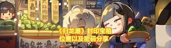 《归龙潮》封印宝箱位置以及密码分享