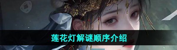 《纸嫁衣7卿不负》莲花灯解谜顺序介绍