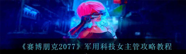 《赛博朋克2077》军用科技女主管攻略教程