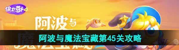 《保卫萝卜4》阿波与魔法宝藏第45关图文通关攻略