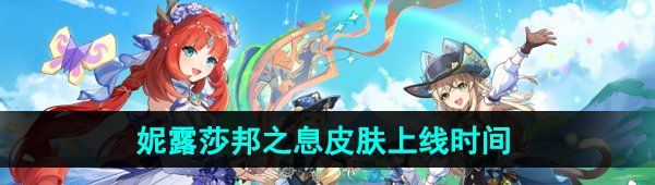 《原神》妮露莎邦之息新皮肤上线时间