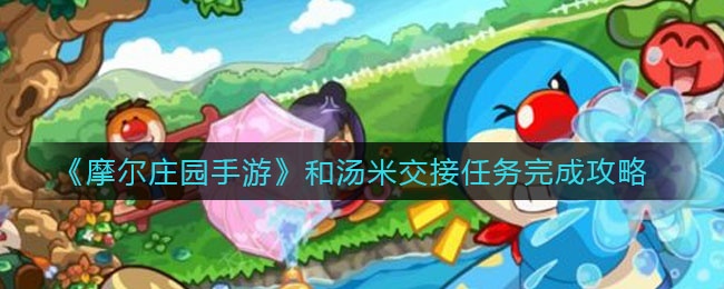 《摩尔庄园手游》和汤米交接任务完成攻略