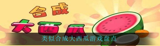 类似合成大西瓜游戏盘点