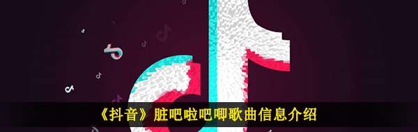 《抖音》脏吧啦吧唧歌曲信息介绍