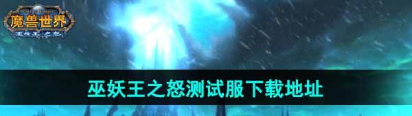 《魔兽世界》巫妖王之怒测试服下载地址