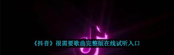 《抖音》很需要歌曲完整版在线试听入口
