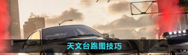 《*飞车集结》天文台跑图技巧