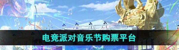 《王者荣耀》电竞派对音乐节购票平台