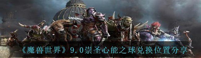 《魔兽世界》9.0崇圣心能之球兑换位置分享