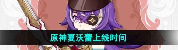 《原神》新角色夏沃蕾上线时间介绍