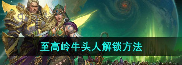 《魔兽世界》至高岭牛头人解锁方法