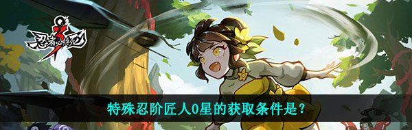 特殊忍阶匠人0星的获取条件是