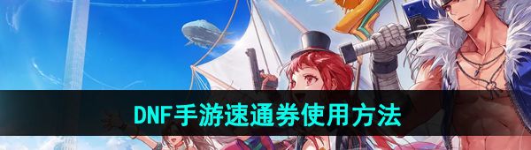 《DNF手游》速通券使用方法